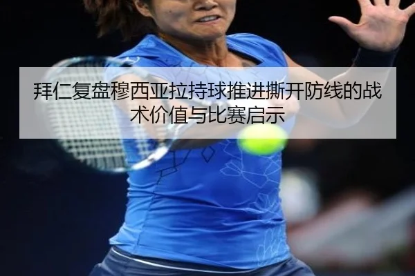 拜仁复盘穆西亚拉持球推进撕开防线的战术价值与比赛启示