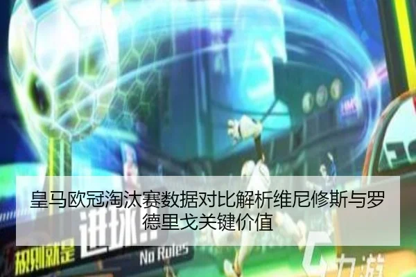 皇马欧冠淘汰赛数据对比解析维尼修斯与罗德里戈关键价值