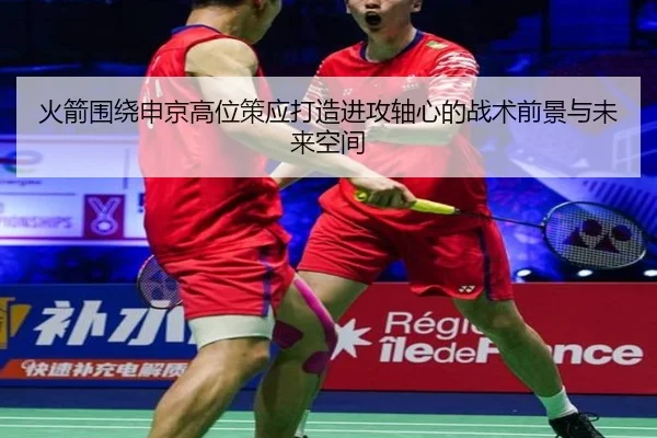 火箭围绕申京高位策应打造进攻轴心的战术前景与未来空间